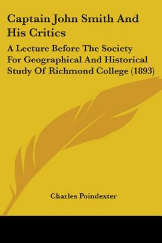 Book Captain John Smith And His Critics: A Lecture Before The Society For Geographical And Historical Study Of Richmond College (1893) Charles Poindexter