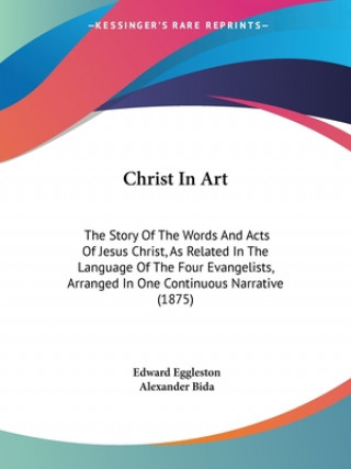 Книга Christ In Art: The Story Of The Words And Acts Of Jesus Christ, As Related In The Language Of The Four Evangelists, Arranged In One C Edward Eggleston