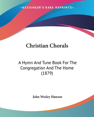 Kniha Christian Chorals: A Hymn And Tune Book For The Congregation And The Home (1879) John Wesley Hanson