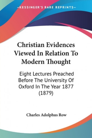 Книга Christian Evidences Viewed In Relation To Modern Thought: Eight Lectures Preached Before The University Of Oxford In The Year 1877 (1879) Charles Adolphus Row