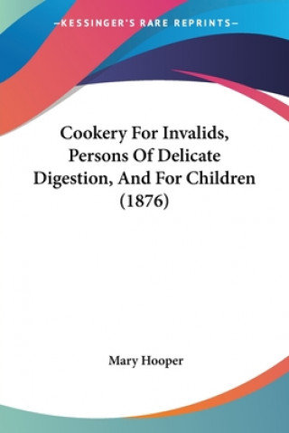 Livro Cookery For Invalids, Persons Of Delicate Digestion, And For Children (1876) Mary Hooper