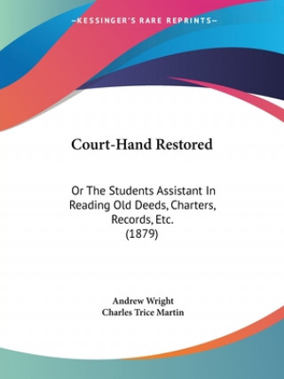 Kniha Court-Hand Restored: Or The Students Assistant In Reading Old Deeds, Charters, Records, Etc. (1879) Andrew Wright