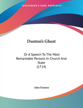 Carte Dunton's Ghost: Or A Speech To The Most Remarkable Persons In Church And State (1714) John Dunton