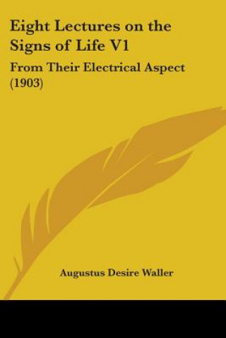 Książka Eight Lectures on the Signs of Life V1: From Their Electrical Aspect (1903) Augustus Desire Waller