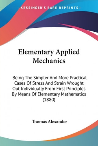 Книга Elementary Applied Mechanics: Being The Simpler And More Practical Cases Of Stress And Strain Wrought Out Individually From First Principles By Mean Thomas Alexander