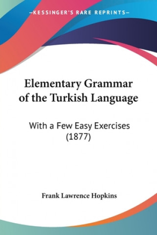 Könyv Elementary Grammar of the Turkish Language: With a Few Easy Exercises (1877) Frank Lawrence Hopkins