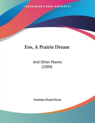 Könyv Eos, A Prairie Dream: And Other Poems (1884) Nicholas Flood Davin