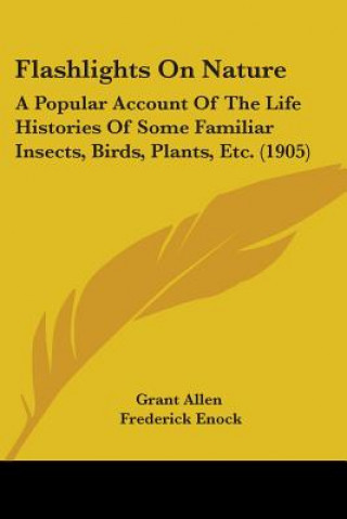 Livre Flashlights On Nature: A Popular Account Of The Life Histories Of Some Familiar Insects, Birds, Plants, Etc. (1905) Grant Allen