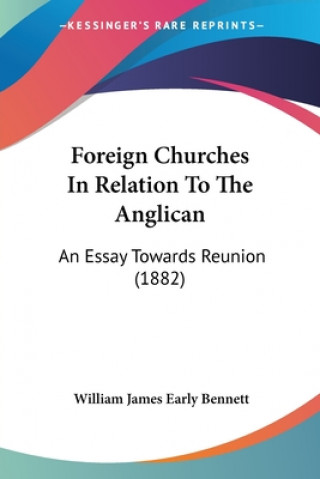 Książka Foreign Churches In Relation To The Anglican: An Essay Towards Reunion (1882) William James Early Bennett