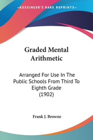 Book Graded Mental Arithmetic: Arranged For Use In The Public Schools From Third To Eighth Grade (1902) Frank J. Browne