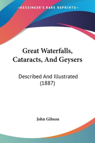 Kniha Great Waterfalls, Cataracts, And Geysers: Described And Illustrated (1887) John Gibson