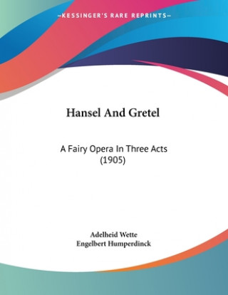 Kniha Hansel And Gretel: A Fairy Opera In Three Acts (1905) Adelheid Wette