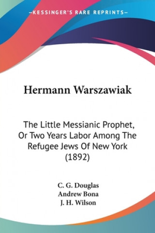 Książka Hermann Warszawiak: The Little Messianic Prophet, Or Two Years Labor Among The Refugee Jews Of New York (1892) C. G. Douglas