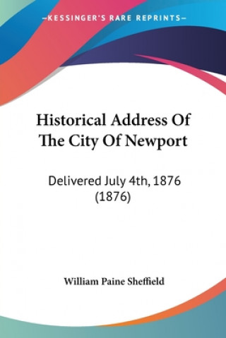 Kniha Historical Address Of The City Of Newport: Delivered July 4th, 1876 (1876) William Paine Sheffield