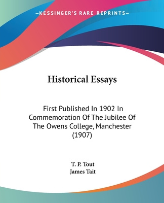 Kniha Historical Essays: First Published In 1902 In Commemoration Of The Jubilee Of The Owens College, Manchester (1907) T. P. Tout