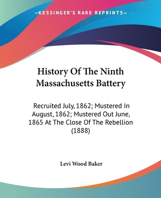 Książka History Of The Ninth Massachusetts Battery: Recruited July, 1862; Mustered In August, 1862; Mustered Out June, 1865 At The Close Of The Rebellion (188 Levi Wood Baker