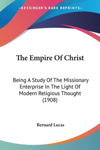 Książka The Empire Of Christ: Being A Study Of The Missionary Enterprise In The Light Of Modern Religious Thought (1908) Bernard Lucas