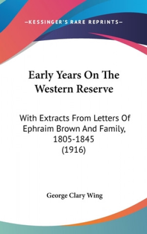 Kniha Early Years on the Western Reserve: With Extracts from Letters of Ephraim Brown and Family, 1805-1845 (1916) George Clary Wing