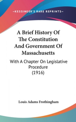 Kniha A Brief History Of The Constitution And Government Of Massachusetts: With A Chapter On Legislative Procedure (1916) Louis Adams Frothingham