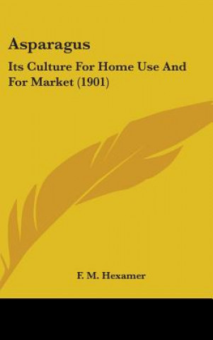 Kniha Asparagus: Its Culture for Home Use and for Market (1901) F. M. Hexamer