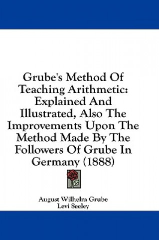 Kniha Grube's Method of Teaching Arithmetic: Explained and Illustrated, Also the Improvements Upon the Method Made by the Followers of Grube in Germany (188 August Wilhelm Grube