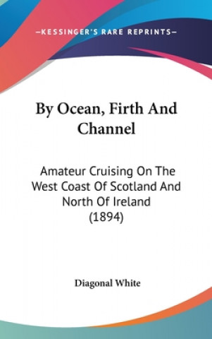 Carte By Ocean, Firth and Channel: Amateur Cruising on the West Coast of Scotland and North of Ireland (1894) Diagonal White