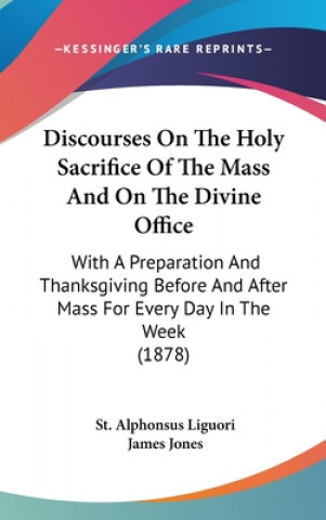 Kniha Discourses on the Holy Sacrifice of the Mass and on the Divine Office: With a Preparation and Thanksgiving Before and After Mass for Every Day in the St Alphonsus Liguori