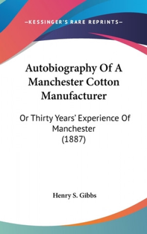 Buch Autobiography of a Manchester Cotton Manufacturer: Or Thirty Years' Experience of Manchester (1887) Henry S. Gibbs