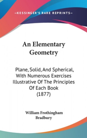 Kniha An Elementary Geometry: Plane, Solid, and Spherical, with Numerous Exercises Illustrative of the Principles of Each Book (1877) William Frothingham Bradbury