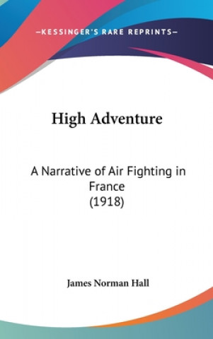 Kniha High Adventure: A Narrative of Air Fighting in France (1918) James Norman Hall