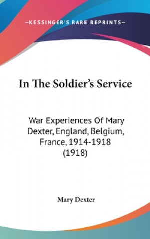 Carte In the Soldier's Service: War Experiences of Mary Dexter, England, Belgium, France, 1914-1918 (1918) Mary Dexter