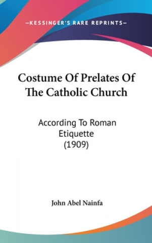 Kniha Costume of Prelates of the Catholic Church: According to Roman Etiquette (1909) John Abel Nainfa