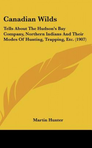 Książka Canadian Wilds: Tells about the Hudson's Bay Company, Northern Indians and Their Modes of Hunting, Trapping, Etc. (1907) Martin Hunter