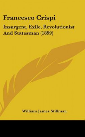 Kniha Francesco Crispi: Insurgent, Exile, Revolutionist and Statesman (1899) William James Stillman
