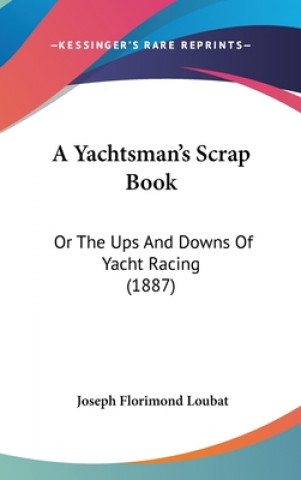 Kniha A Yachtsman's Scrap Book: Or the Ups and Downs of Yacht Racing (1887) Joseph Florimond Loubat