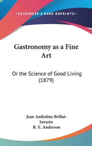 Kniha Gastronomy as a Fine Art: Or the Science of Good Living (1879) Jean Anthelme Brillat-Savarin