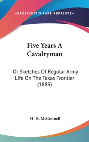 Knjiga Five Years a Cavalryman: Or Sketches of Regular Army Life on the Texas Frontier (1889) H. H. McConnell