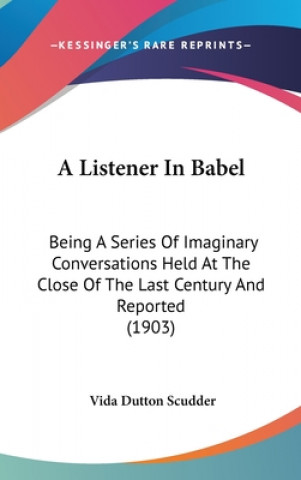 Könyv A Listener in Babel: Being a Series of Imaginary Conversations Held at the Close of the Last Century and Reported (1903) Vida Dutton Scudder