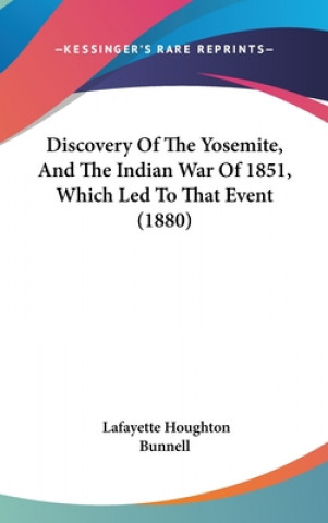 Könyv Discovery of the Yosemite, and the Indian War of 1851, Which Led to That Event (1880) Lafayette Houghton Bunnell