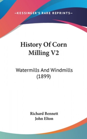 Kniha History Of Corn Milling V2: Watermills And Windmills (1899) Richard Bennett