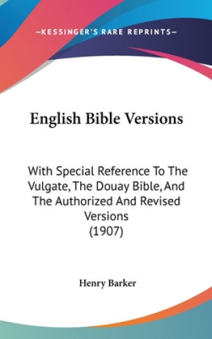 Carte English Bible Versions: With Special Reference to the Vulgate, the Douay Bible, and the Authorized and Revised Versions (1907) Henry Barker