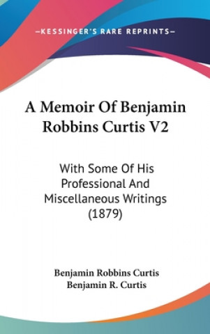 Kniha A Memoir of Benjamin Robbins Curtis V2: With Some of His Professional and Miscellaneous Writings (1879) Benjamin Robbins Curtis