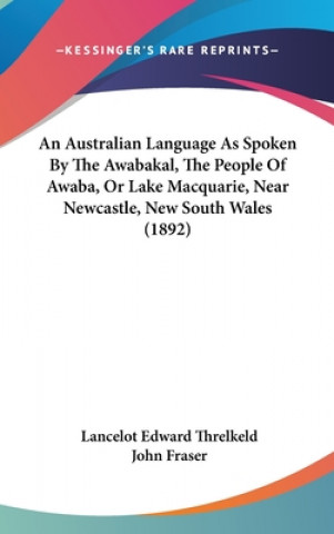 Kniha An Australian Language as Spoken by the Awabakal, the People of Awaba, or Lake Macquarie, Near Newcastle, New South Wales (1892) Lancelot Edward Threlkeld