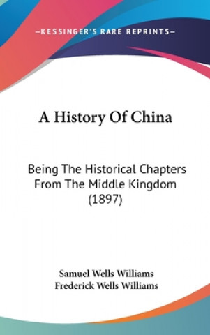 Kniha A History Of China: Being The Historical Chapters From The Middle Kingdom (1897) Samuel Wells Williams