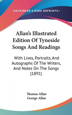 Kniha Allan's Illustrated Edition of Tyneside Songs and Readings: With Lives, Portraits, and Autographs of the Writers, and Notes on the Songs (1891) Thomas Allan