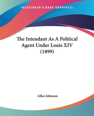 Kniha The Intendant As A Political Agent Under Louis XIV (1899) Allen Johnson