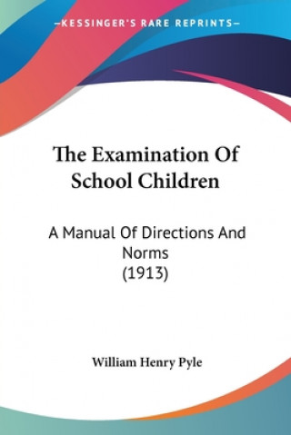 Kniha The Examination Of School Children: A Manual Of Directions And Norms (1913) William Henry Pyle