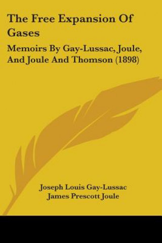 Книга The Free Expansion Of Gases: Memoirs By Gay-Lussac, Joule, And Joule And Thomson (1898) Joseph Louis Gay-Lussac