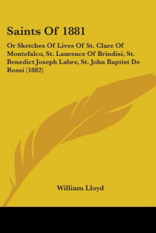 Carte Saints Of 1881: Or Sketches Of Lives Of St. Clare Of Montefalco, St. Laurence Of Brindisi, St. Benedict Joseph Labre, St. John Baptist William Lloyd