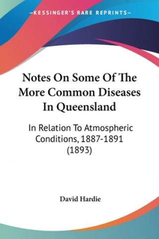 Carte Notes On Some Of The More Common Diseases In Queensland: In Relation To Atmospheric Conditions, 1887-1891 (1893) David Hardie